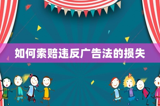 如何索賠違反廣告法的損失