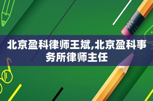 北京盈科律師王斌,北京盈科事務(wù)所律師主任