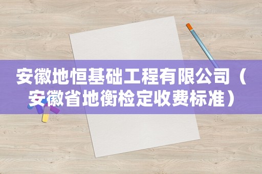 安徽地恒基礎工程有限公司（安徽省地衡檢定收費標準）