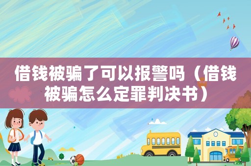 借錢被騙了可以報(bào)警嗎（借錢被騙怎么定罪判決書）