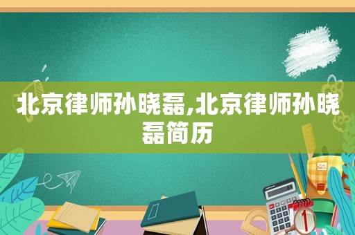 北京律師孫曉磊,北京律師孫曉磊簡歷