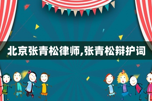 北京張青松律師,張青松辯護(hù)詞