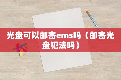 光盤可以郵寄ems嗎（郵寄光盤犯法嗎）