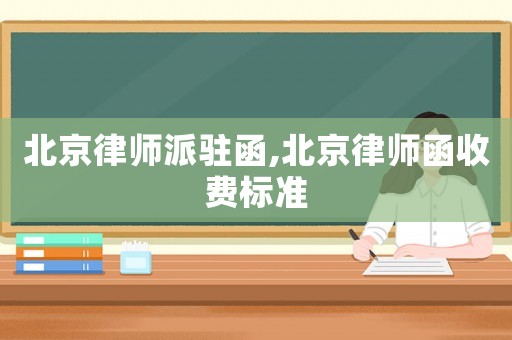 北京律師派駐函,北京律師函收費(fèi)標(biāo)準(zhǔn)