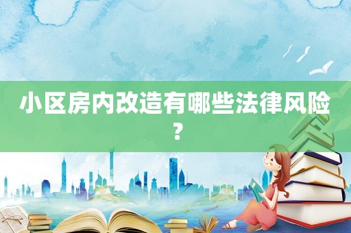 小區(qū)房內(nèi)改造有哪些法律風險？