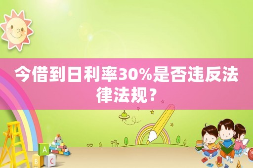 今借到日利率30%是否違反法律法規(guī)？