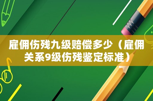 雇傭傷殘九級賠償多少（雇傭關(guān)系9級傷殘鑒定標(biāo)準(zhǔn)）