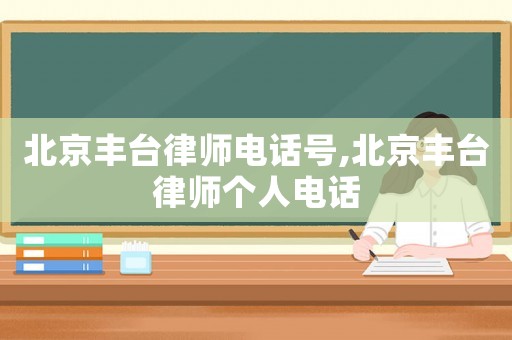 北京豐臺律師電話號,北京豐臺律師個人電話