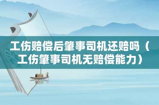 工傷賠償后肇事司機(jī)還賠嗎（工傷肇事司機(jī)無賠償能力）