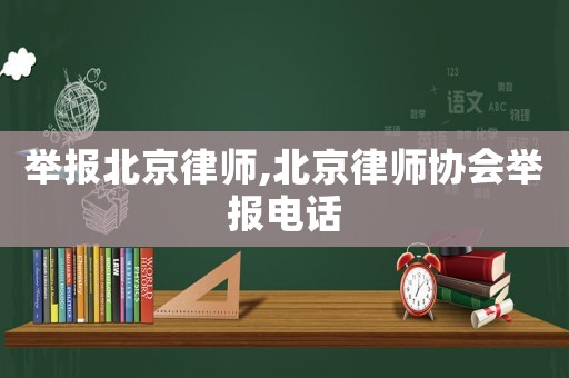 舉報北京律師,北京律師協(xié)會舉報電話