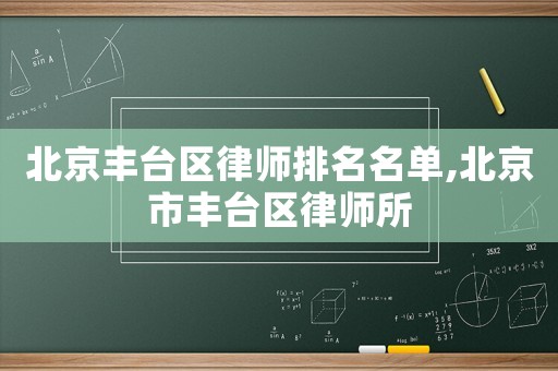 北京豐臺(tái)區(qū)律師排名名單,北京市豐臺(tái)區(qū)律師所