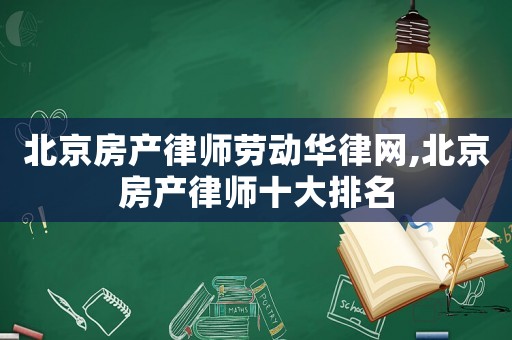 北京房產(chǎn)律師勞動華律網(wǎng),北京房產(chǎn)律師十大排名