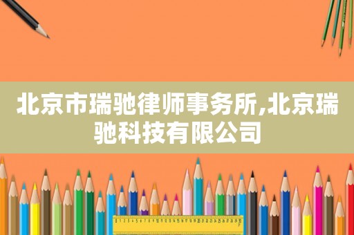 北京市瑞馳律師事務(wù)所,北京瑞馳科技有限公司