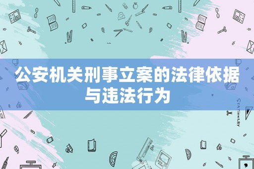 公安機關(guān)刑事立案的法律依據(jù)與違法行為
