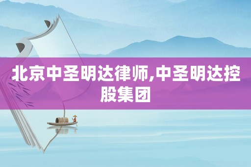 北京中圣明達(dá)律師,中圣明達(dá)控股集團(tuán)