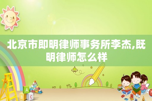 北京市即明律師事務(wù)所李杰,既明律師怎么樣