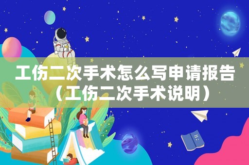工傷二次手術(shù)怎么寫申請報(bào)告（工傷二次手術(shù)說明）
