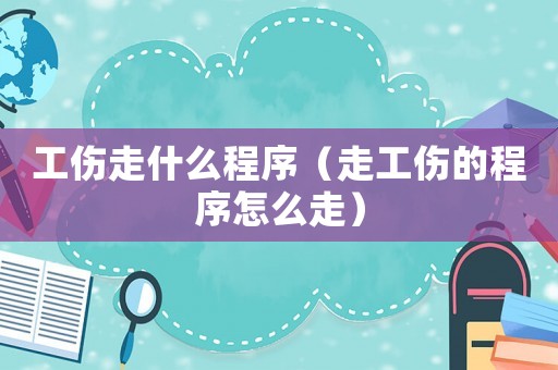 工傷走什么程序（走工傷的程序怎么走）