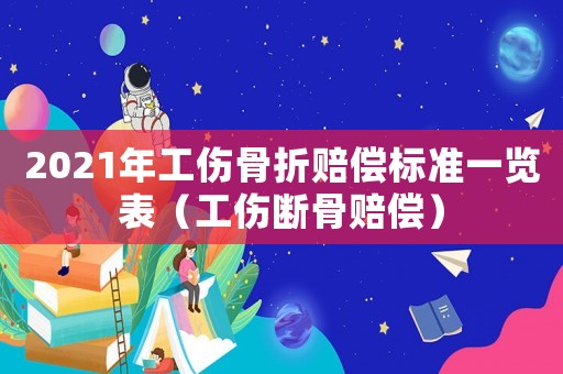 2021年工傷骨折賠償標(biāo)準(zhǔn)一覽表（工傷斷骨賠償）