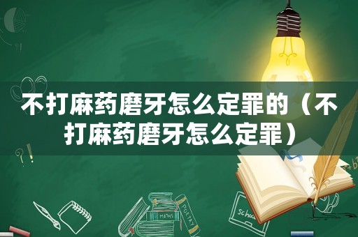 不打麻藥磨牙怎么定罪的（不打麻藥磨牙怎么定罪）