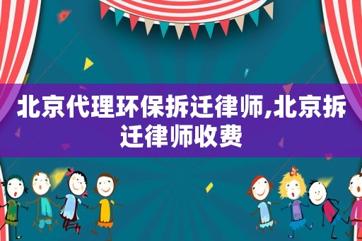 北京代理環(huán)保拆遷律師,北京拆遷律師收費
