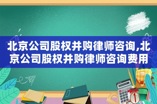北京公司股權(quán)并購(gòu)律師咨詢,北京公司股權(quán)并購(gòu)律師咨詢費(fèi)用