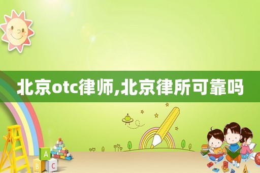 北京otc律師,北京律所可靠嗎