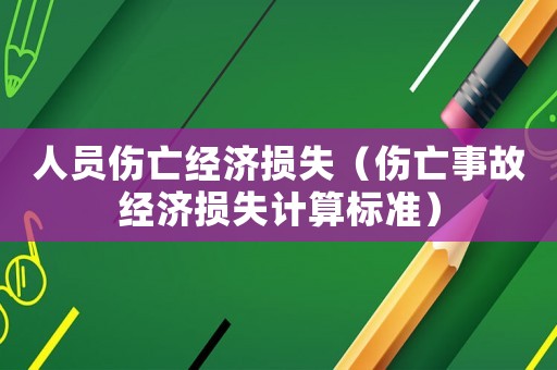 人員傷亡經(jīng)濟(jì)損失（傷亡事故經(jīng)濟(jì)損失計(jì)算標(biāo)準(zhǔn)）