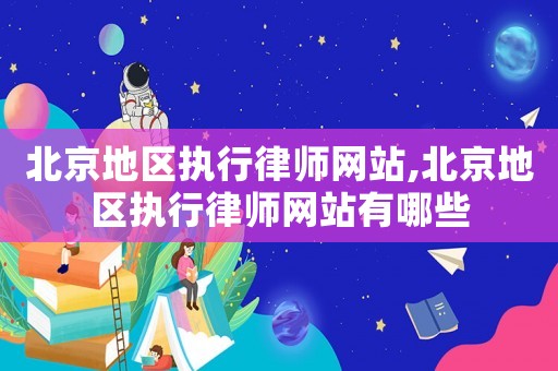 北京地區(qū)執(zhí)行律師網(wǎng)站,北京地區(qū)執(zhí)行律師網(wǎng)站有哪些