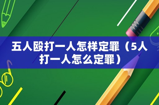 五人毆打一人怎樣定罪（5人打一人怎么定罪）