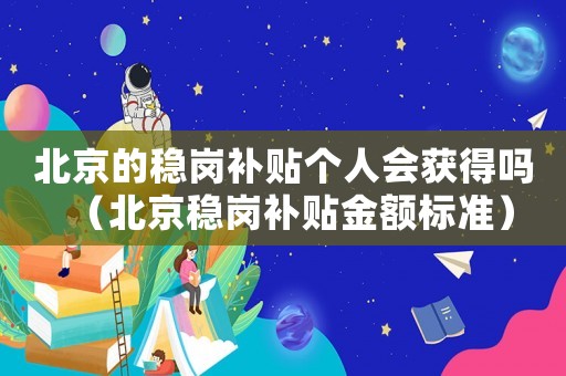北京的穩(wěn)崗補貼個人會獲得嗎（北京穩(wěn)崗補貼金額標(biāo)準(zhǔn)）