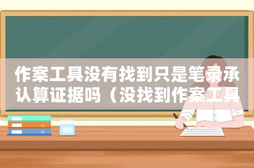 作案工具沒有找到只是筆錄承認算證據(jù)嗎（沒找到作案工具怎么定罪）