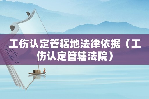 工傷認(rèn)定管轄地法律依據(jù)（工傷認(rèn)定管轄法院）