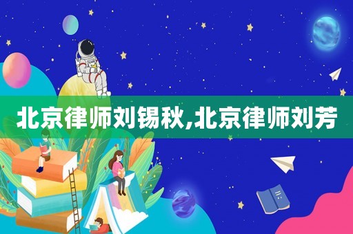 北京律師劉錫秋,北京律師劉芳