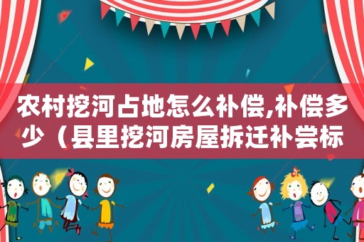 農(nóng)村挖河占地怎么補償,補償多少（縣里挖河房屋拆遷補嘗標(biāo)準(zhǔn)）