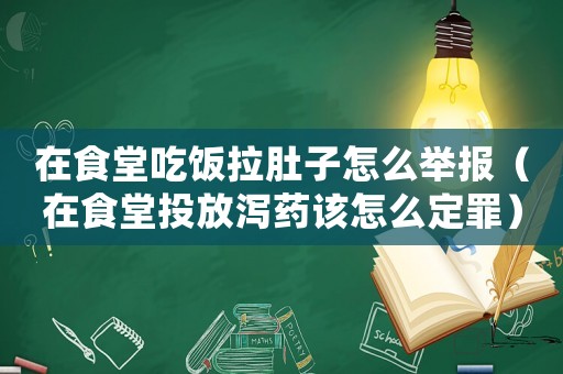 在食堂吃飯拉肚子怎么舉報(bào)（在食堂投放瀉藥該怎么定罪）