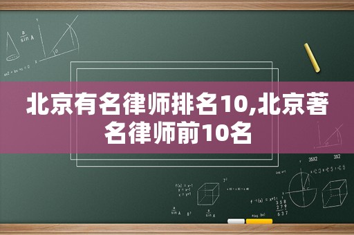 北京有名律師排名10,北京著名律師前10名