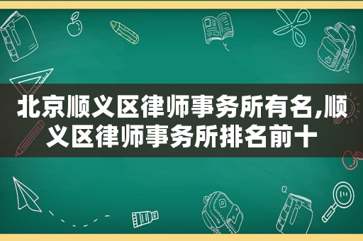 北京順義區(qū)律師事務(wù)所有名,順義區(qū)律師事務(wù)所排名前十
