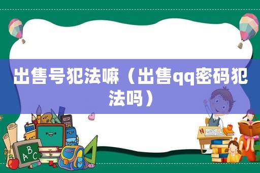 出售號(hào)犯法嘛（出售qq密碼犯法嗎）