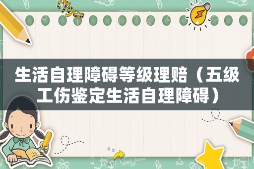 生活自理障礙等級理賠（五級工傷鑒定生活自理障礙）