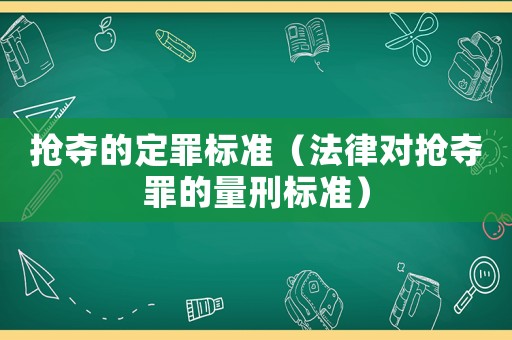 搶奪的定罪標(biāo)準(zhǔn)（法律對搶奪罪的量刑標(biāo)準(zhǔn)）