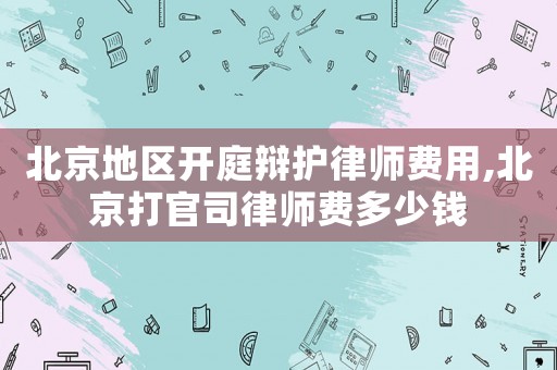 北京地區(qū)開庭辯護(hù)律師費(fèi)用,北京打官司律師費(fèi)多少錢