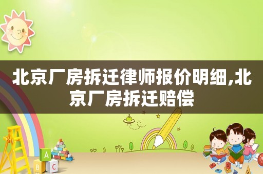 北京廠房拆遷律師報(bào)價(jià)明細(xì),北京廠房拆遷賠償