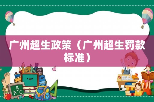 廣州超生政策（廣州超生罰款標(biāo)準(zhǔn)）