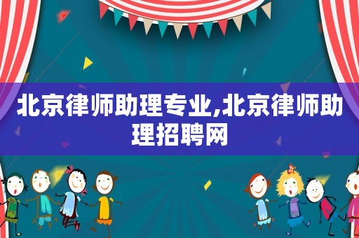 北京律師助理專業(yè),北京律師助理招聘網(wǎng)