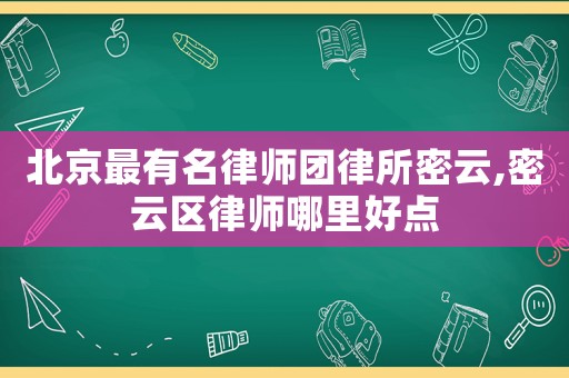 北京最有名律師團(tuán)律所密云,密云區(qū)律師哪里好點(diǎn)