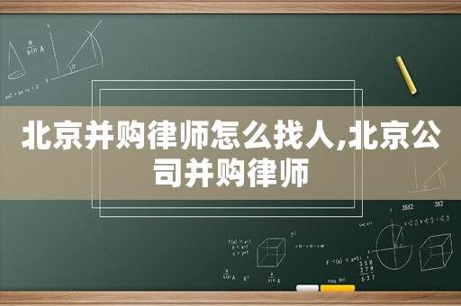 北京并購(gòu)律師怎么找人,北京公司并購(gòu)律師