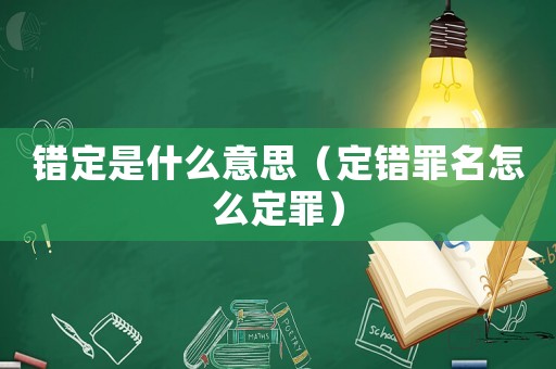 錯(cuò)定是什么意思（定錯(cuò)罪名怎么定罪）