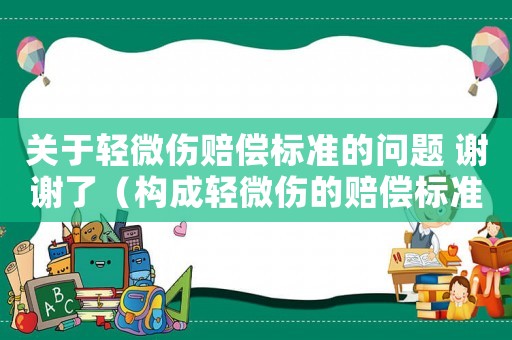 關(guān)于輕微傷賠償標(biāo)準(zhǔn)的問(wèn)題 謝謝了（構(gòu)成輕微傷的賠償標(biāo)準(zhǔn)）