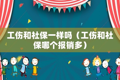 工傷和社保一樣嗎（工傷和社保哪個(gè)報(bào)銷多）